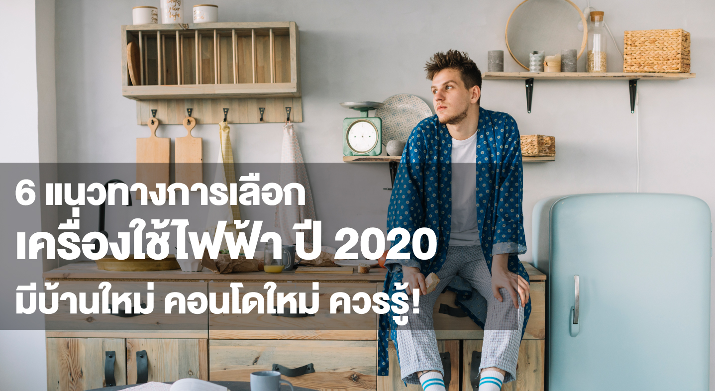 6 แนวทางการเลือกเครื่องใช้ไฟฟ้า ปี 2020 มีบ้านใหม่ คอนโดใหม่ ควรรู้!